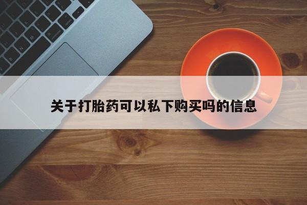 打胎药私人店药店关于打胎药可以私下购买吗的信息