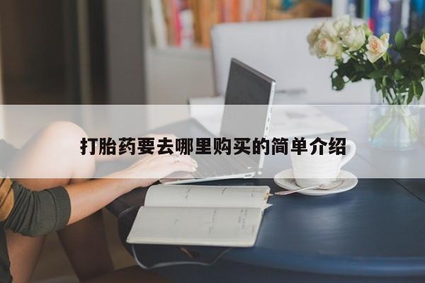 打胎药私人店药店打胎药要去哪里购买的简单介绍