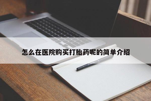 打胎药私人店药店怎么在医院购买打胎药呢的简单介绍