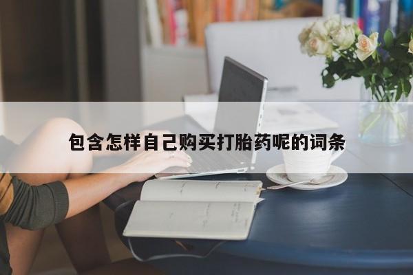 打胎药私人店药店包含怎样自己购买打胎药呢的词条