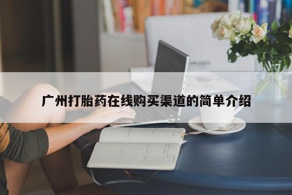 打胎药私人店药店广州打胎药在线购买渠道的简单介绍