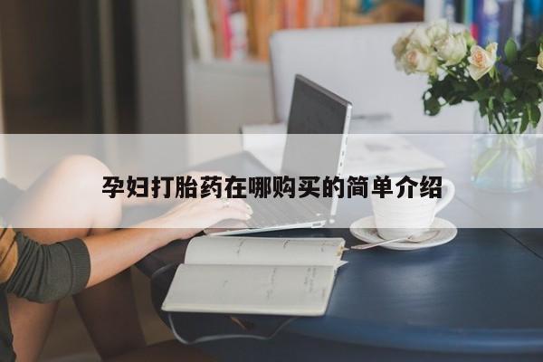 打胎药私人店药店孕妇打胎药在哪购买的简单介绍