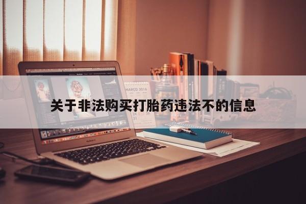 打胎药私人店药店关于非法购买打胎药违法不的信息