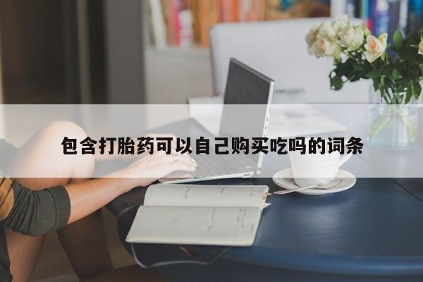 打胎药私人店药店包含打胎药可以自己购买吃吗的词条