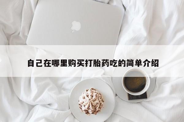 打胎药私人店药店自己在哪里购买打胎药吃的简单介绍