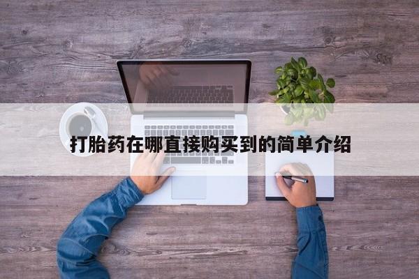 打胎药私人店药店打胎药在哪直接购买到的简单介绍
