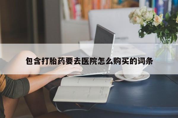 打胎药私人店药店包含打胎药要去医院怎么购买的词条