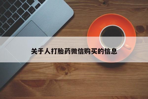 打胎药私人店药店关于人打胎药微信购买的信息