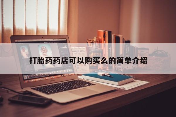 打胎药私人店药店打胎药药店可以购买么的简单介绍