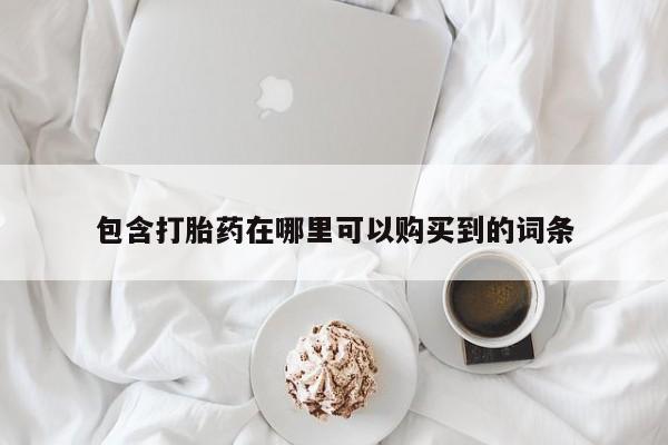 打胎药私人店药店包含打胎药在哪里可以购买到的词条