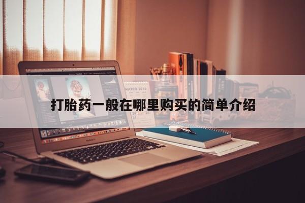 打胎药私人店药店打胎药一般在哪里购买的简单介绍