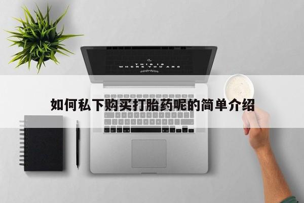 打胎药私人店药店如何私下购买打胎药呢的简单介绍